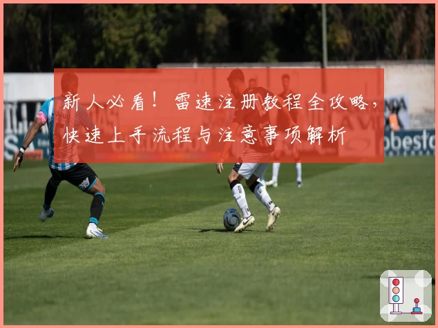 新人必看！雷速注册教程全攻略，快速上手流程与注意事项解析