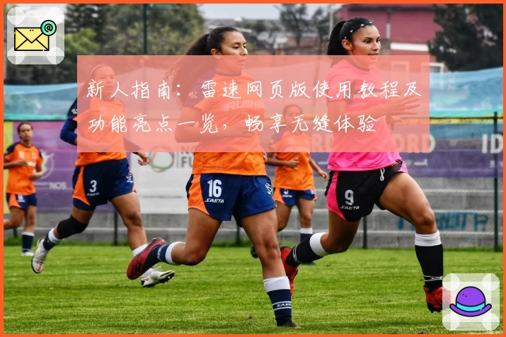 新人指南：雷速网页版使用教程及功能亮点一览，畅享无缝体验