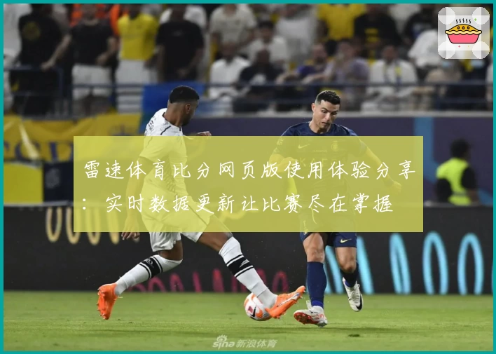 雷速体育比分网页版使用体验分享：实时数据更新让比赛尽在掌握