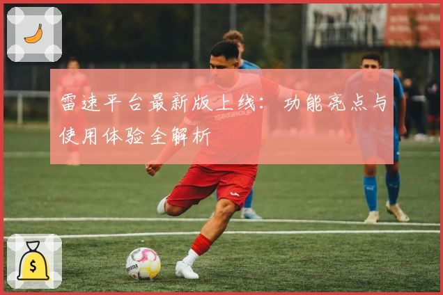 雷速平台最新版上线：功能亮点与使用体验全解析