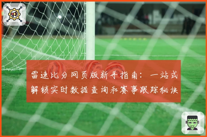 雷速比分网页版新手指南：一站式解锁实时数据查询和赛事跟踪秘诀