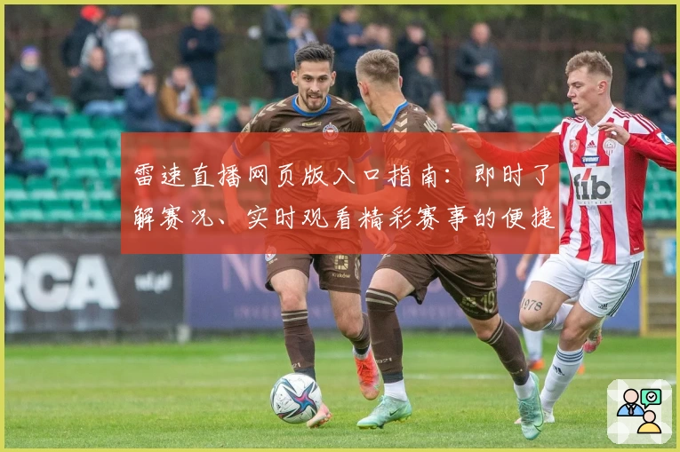 雷速直播网页版入口指南：即时了解赛况、实时观看精彩赛事的便捷通道