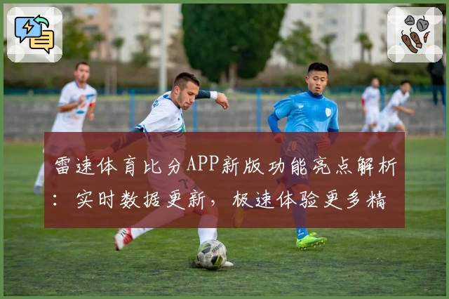 雷速体育比分APP新版功能亮点解析:实时数据更新,极速体验更多精彩