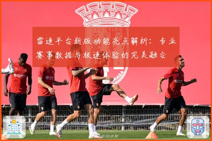 雷速平台新版功能亮点解析：专业赛事数据与极速体验的完美融合
