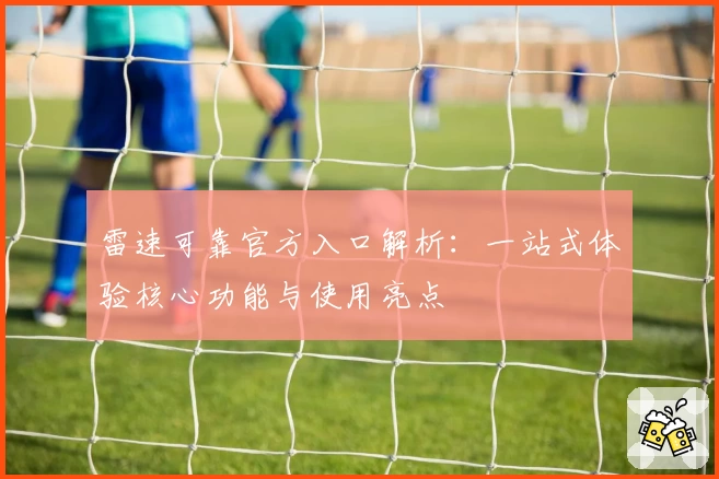 雷速可靠官方入口解析：一站式体验核心功能与使用亮点