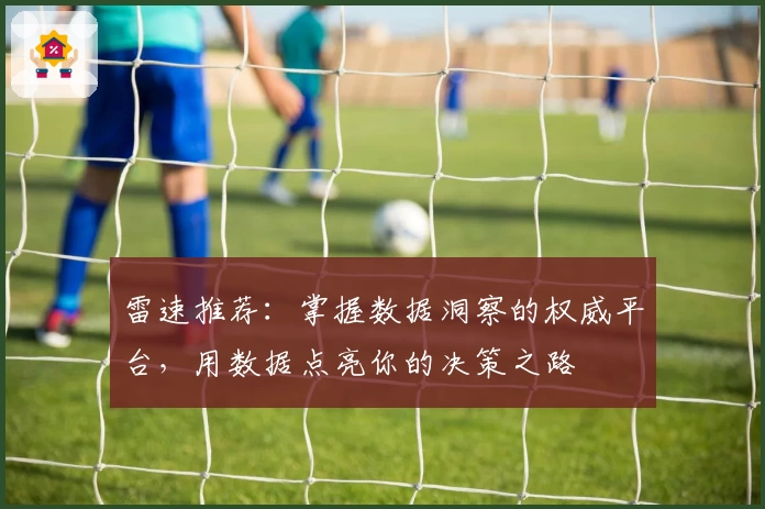 雷速推荐：掌握数据洞察的权威平台，用数据点亮你的决策之路