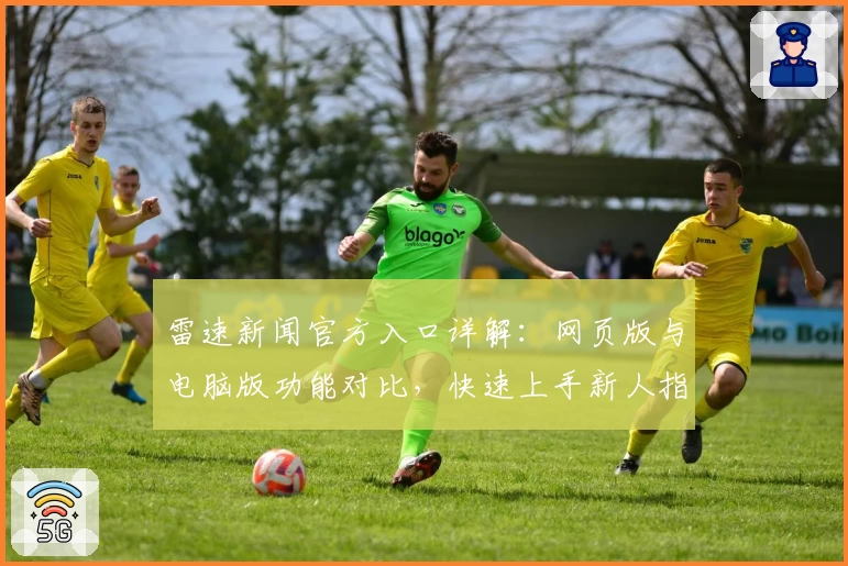 雷速新闻官方入口详解:网页版与电脑版功能对比,快速上手新人指南