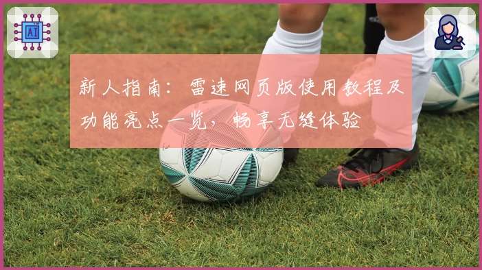 新人指南：雷速网页版使用教程及功能亮点一览，畅享无缝体验