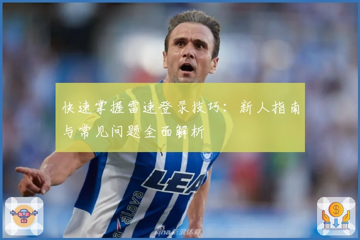 快速掌握雷速登录技巧：新人指南与常见问题全面解析
