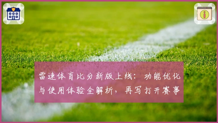 雷速体育比分新版上线：功能优化与使用体验全解析，再写打开赛事数据新篇章