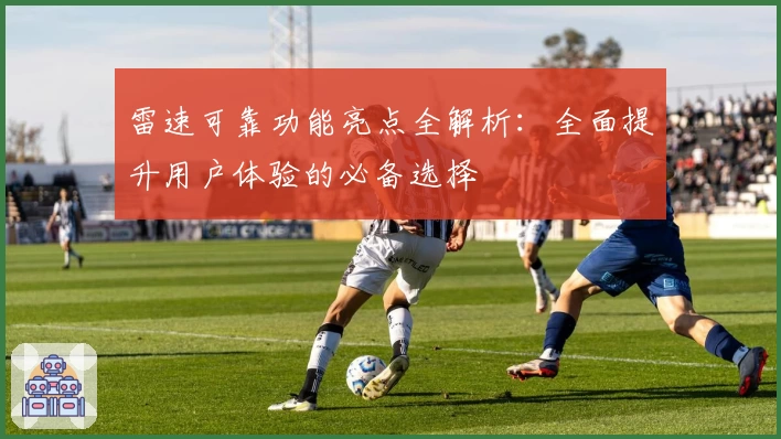 雷速可靠功能亮点全解析：全面提升用户体验的必备选择