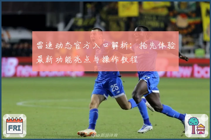 雷速动态官方入口解析：抢先体验最新功能亮点与操作教程