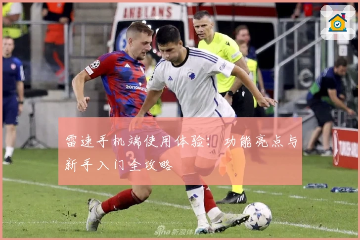 雷速手机端使用体验：功能亮点与新手入门全攻略
