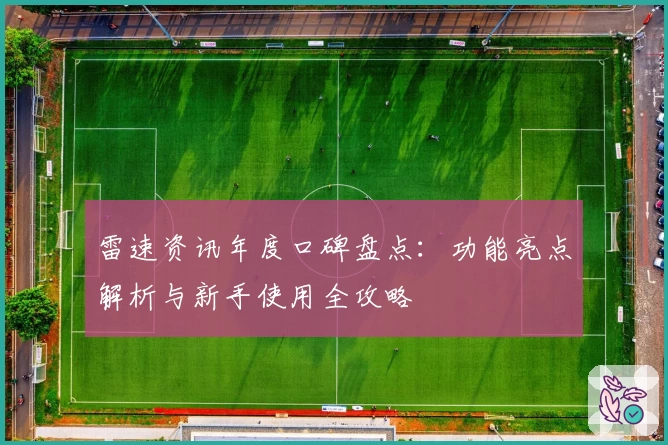 雷速资讯年度口碑盘点：功能亮点解析与新手使用全攻略