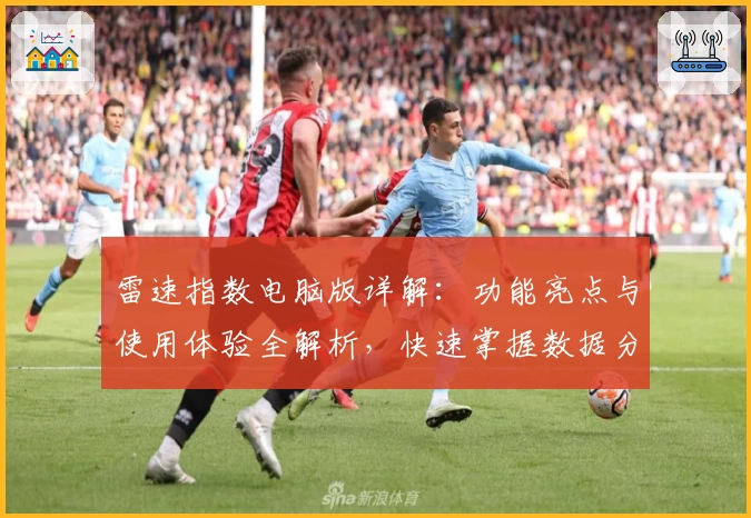 雷速指数电脑版详解:功能亮点与使用体验全解析,快速掌握数据分析新利器