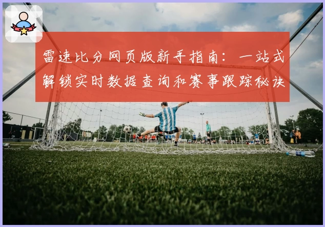 雷速比分网页版新手指南：一站式解锁实时数据查询和赛事跟踪秘诀