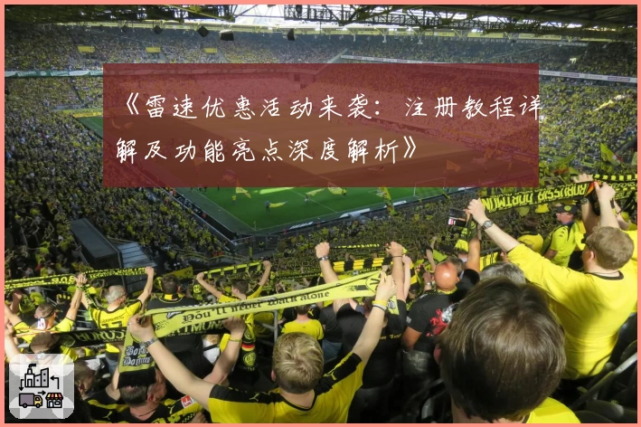 《雷速优惠活动来袭：注册教程详解及功能亮点深度解析》