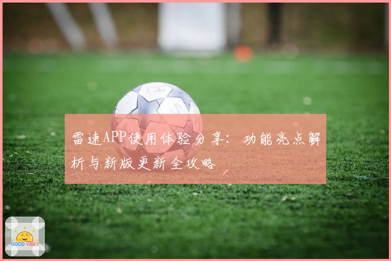雷速APP使用体验分享：功能亮点解析与新版更新全攻略
