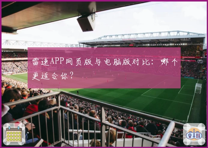 雷速APP网页版与电脑版对比:哪个更适合你?