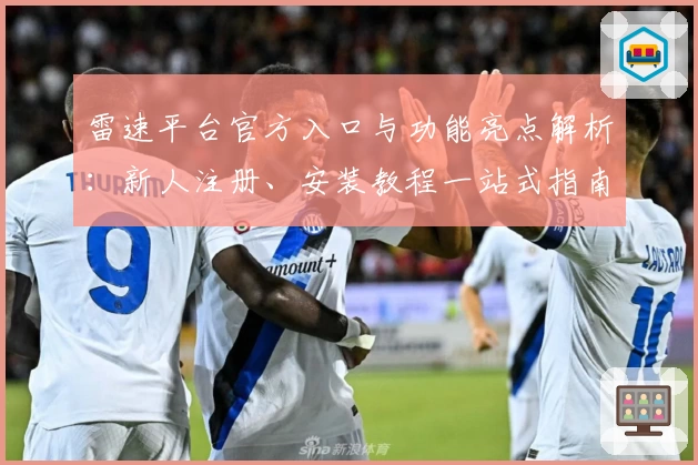 雷速平台官方入口与功能亮点解析：新人注册、安装教程一站式指南