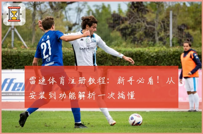 雷速体育注册教程：新手必看！从安装到功能解析一次搞懂
