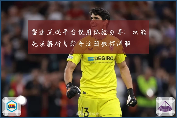 雷速正规平台使用体验分享：功能亮点解析与新手注册教程详解
