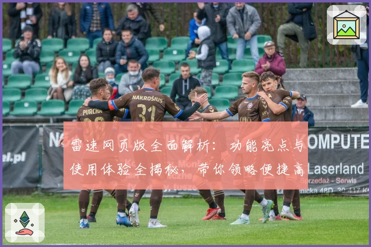 雷速网页版全面解析：功能亮点与使用体验全揭秘，带你领略便捷高效的新选择