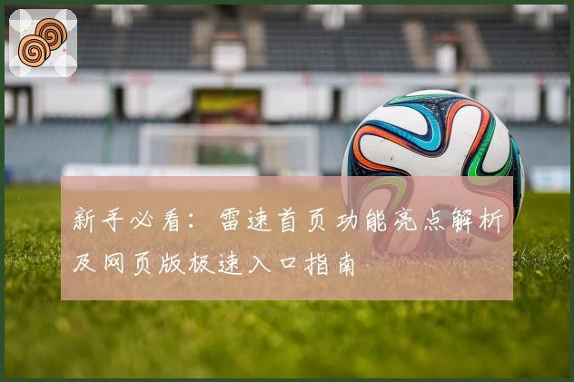 新手必看：雷速首页功能亮点解析及网页版极速入口指南