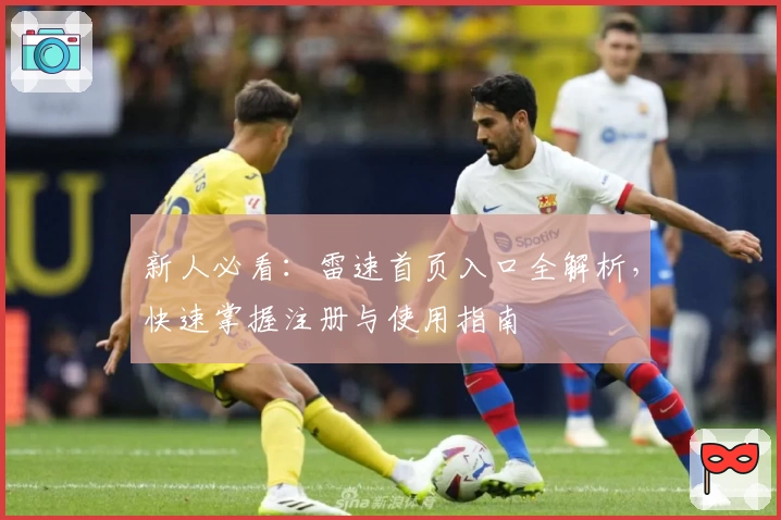 新人必看：雷速首页入口全解析，快速掌握注册与使用指南