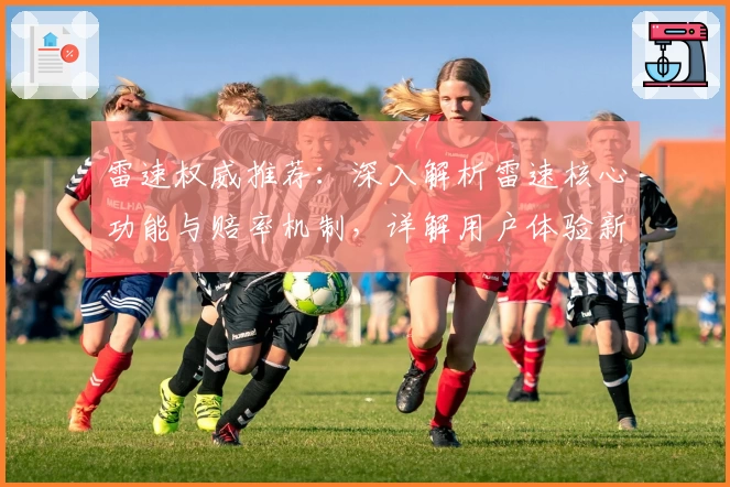 雷速权威推荐:深入解析雷速核心功能与赔率机制,详解用户体验新亮点