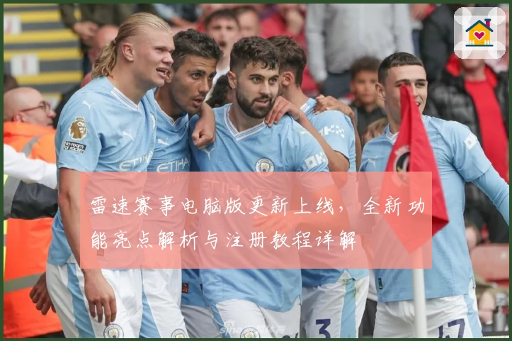 雷速赛事电脑版更新上线，全新功能亮点解析与注册教程详解