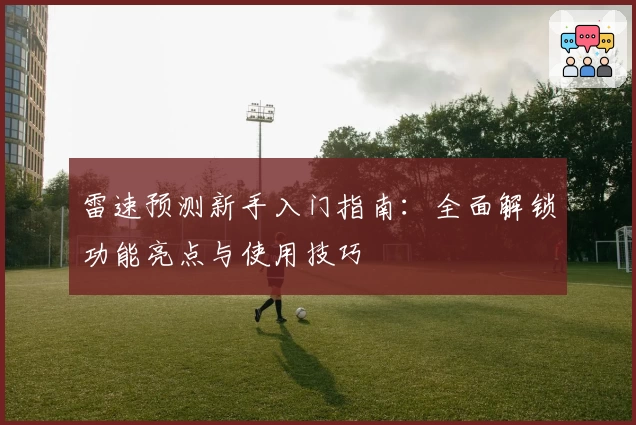 雷速预测新手入门指南：全面解锁功能亮点与使用技巧