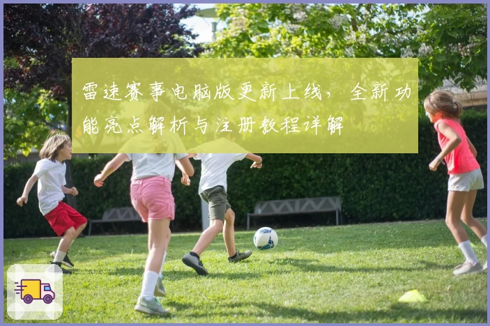 雷速赛事电脑版更新上线，全新功能亮点解析与注册教程详解