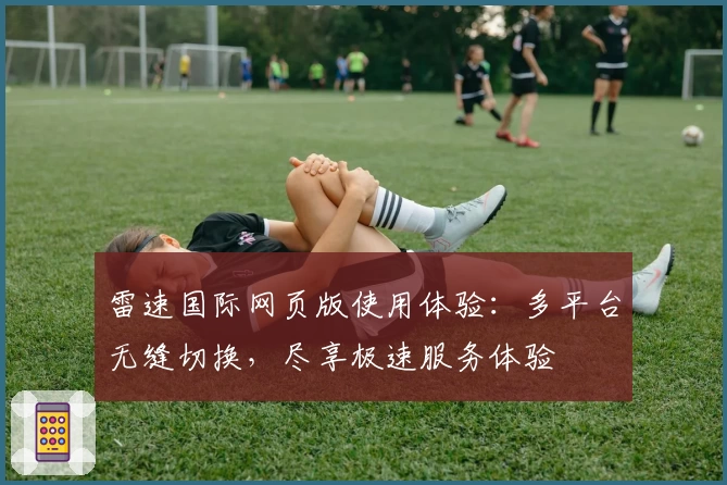 雷速国际网页版使用体验：多平台无缝切换，尽享极速服务体验