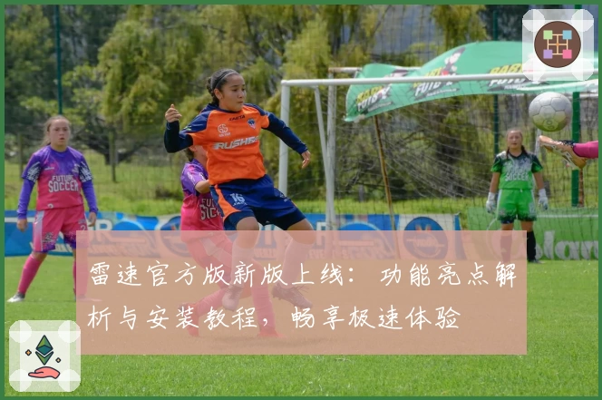 雷速官方版新版上线：功能亮点解析与安装教程，畅享极速体验