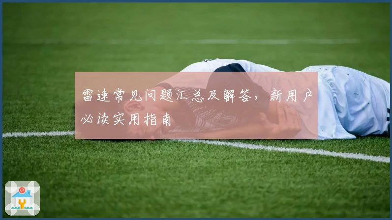 雷速常见问题汇总及解答，新用户必读实用指南