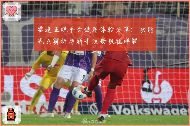 雷速正规平台使用体验分享:功能亮点解析与新手注册教程详解