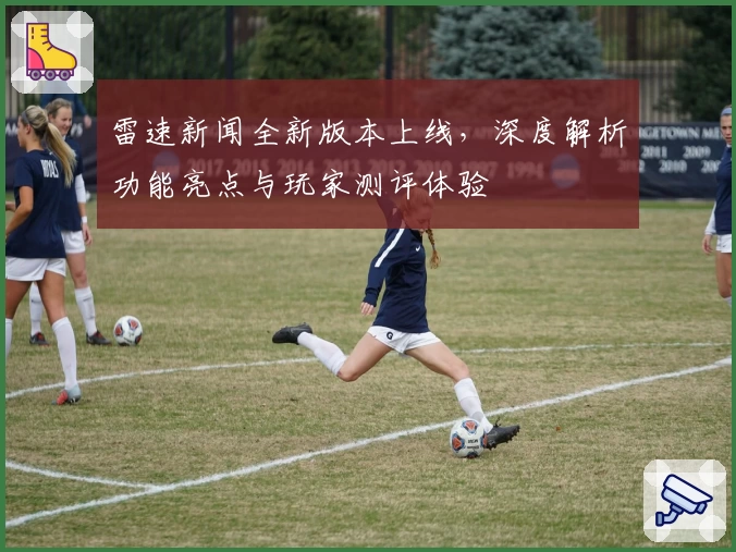 雷速新闻全新版本上线，深度解析功能亮点与玩家测评体验