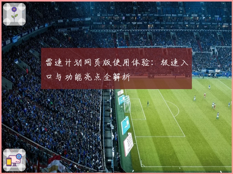 雷速计划网页版使用体验：极速入口与功能亮点全解析