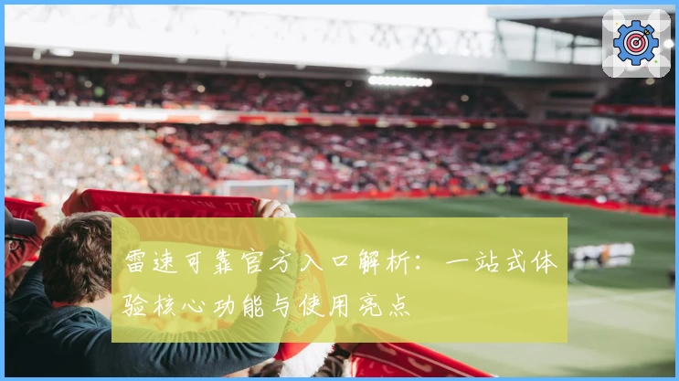 雷速可靠官方入口解析：一站式体验核心功能与使用亮点