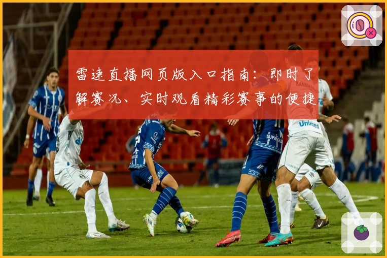 雷速直播网页版入口指南：即时了解赛况、实时观看精彩赛事的便捷通道