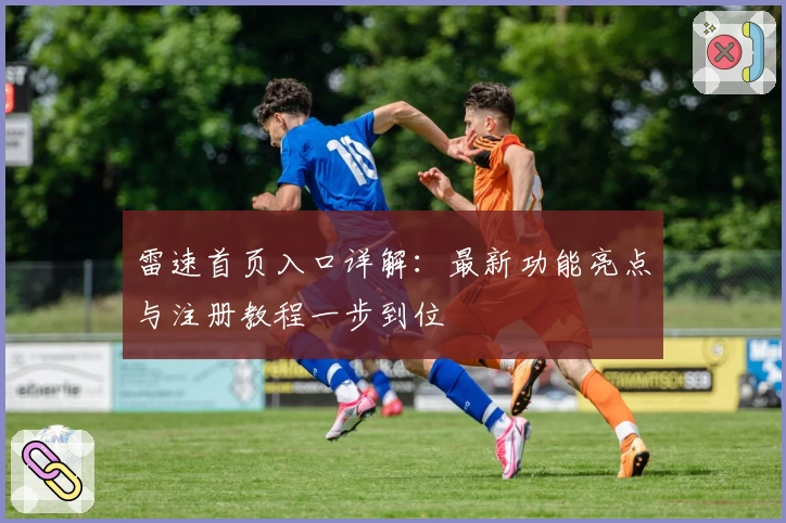 雷速首页入口详解：最新功能亮点与注册教程一步到位