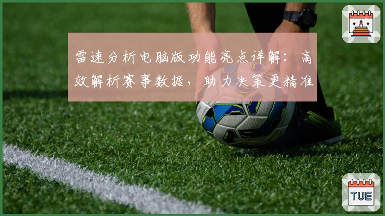 雷速分析电脑版功能亮点详解:高效解析赛事数据,助力决策更精准