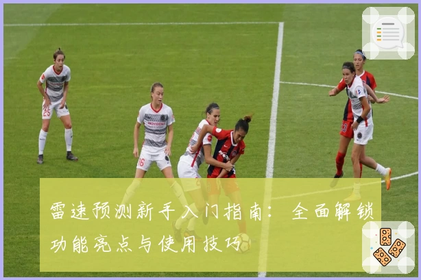雷速预测新手入门指南：全面解锁功能亮点与使用技巧