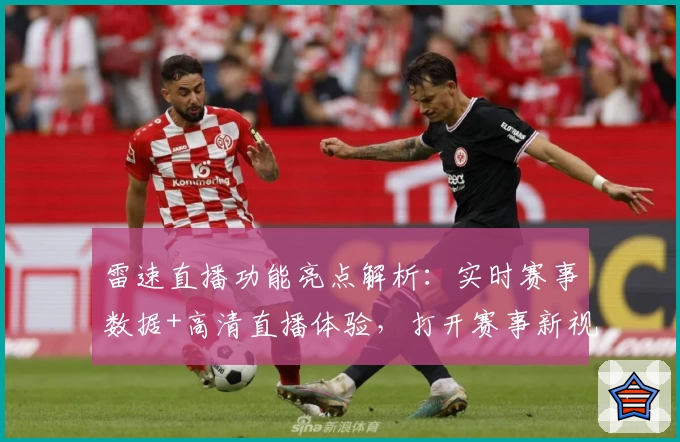 雷速直播功能亮点解析：实时赛事数据+高清直播体验，打开赛事新视界