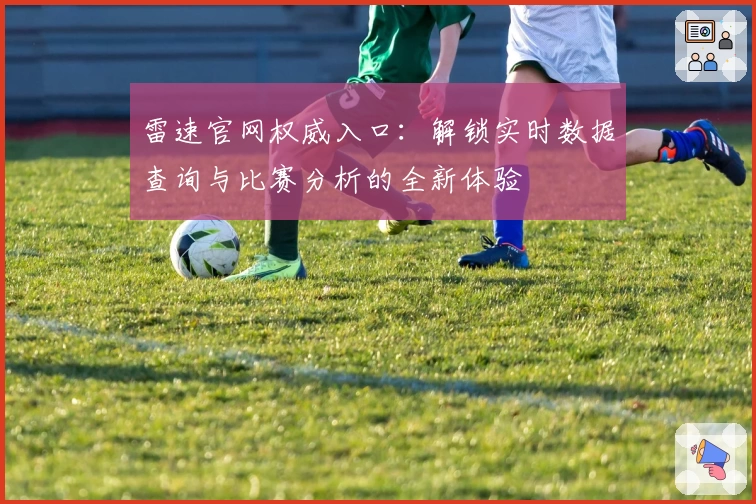 雷速官网权威入口：解锁实时数据查询与比赛分析的全新体验