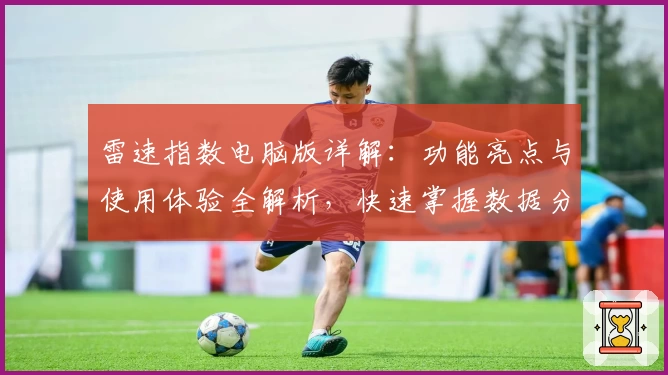 雷速指数电脑版详解：功能亮点与使用体验全解析，快速掌握数据分析新利器