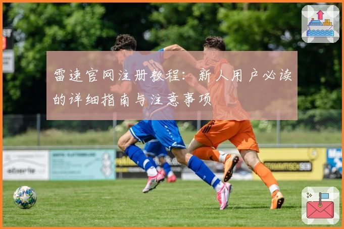 雷速官网注册教程：新人用户必读的详细指南与注意事项