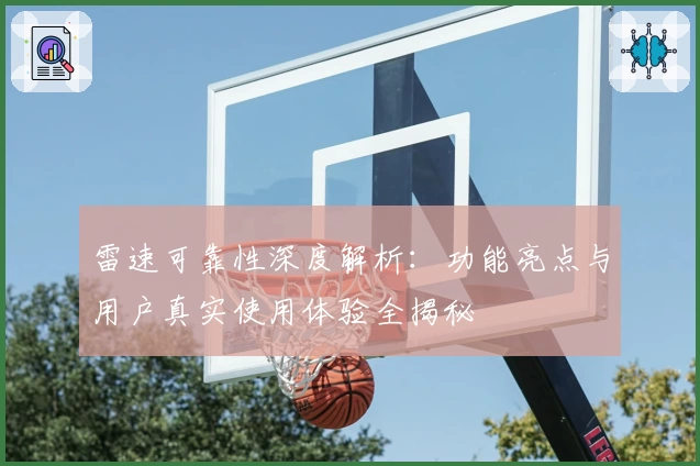 雷速可靠性深度解析：功能亮点与用户真实使用体验全揭秘