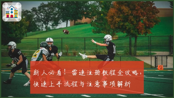 新人必看！雷速注册教程全攻略，快速上手流程与注意事项解析